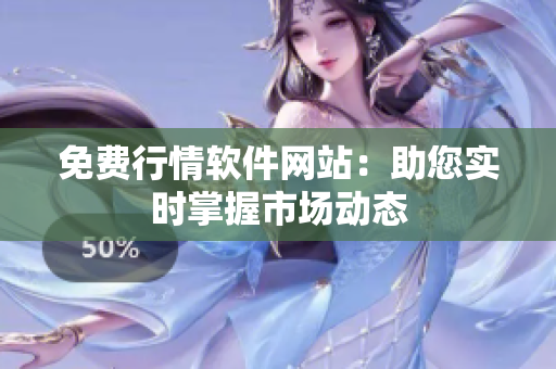 免费行情软件网站：助您实时掌握市场动态