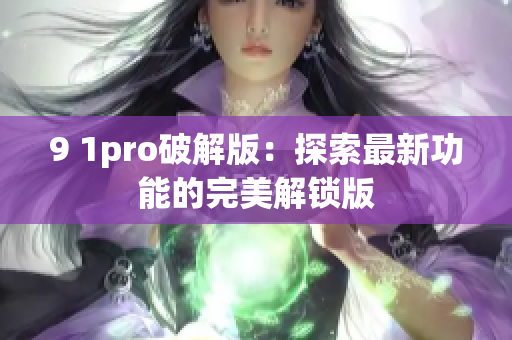 9 1pro破解版：探索最新功能的完美解锁版