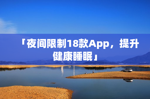 「夜间限制18款App，提升健康睡眠」