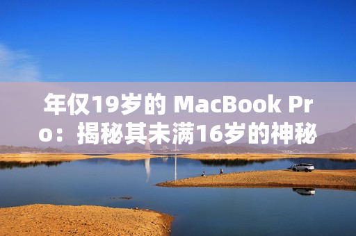 年仅19岁的 MacBook Pro：揭秘其未满16岁的神秘身份