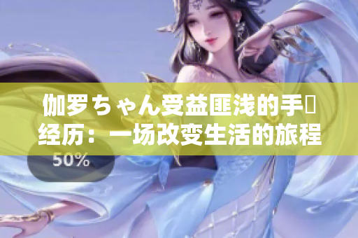 伽罗ちゃん受益匪浅的手術经历：一场改变生活的旅程