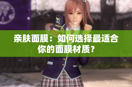 亲肤面膜：如何选择最适合你的面膜材质？
