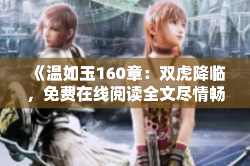 《温如玉160章：双虎降临，免费在线阅读全文尽情畅读！》