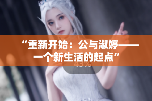 “重新开始：公与淑婷——一个新生活的起点”