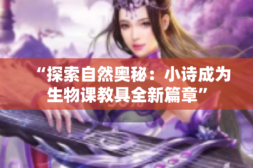 “探索自然奥秘：小诗成为生物课教具全新篇章”