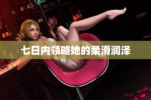 七日内领略她的柔滑润泽