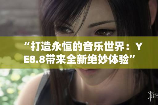 “打造永恒的音乐世界：YE8.8带来全新绝妙体验”