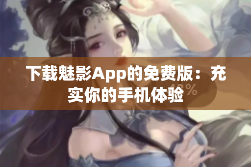 下载魅影App的免费版：充实你的手机体验