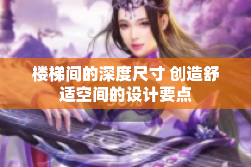楼梯间的深度尺寸 创造舒适空间的设计要点