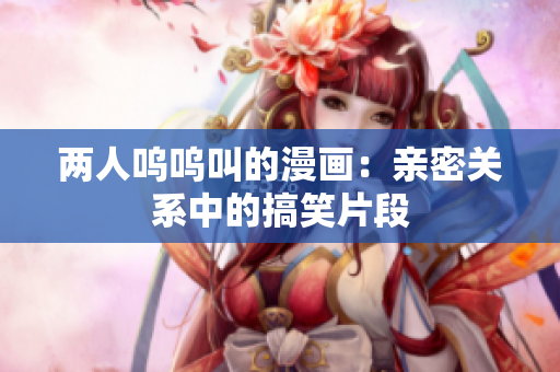 两人呜呜叫的漫画：亲密关系中的搞笑片段