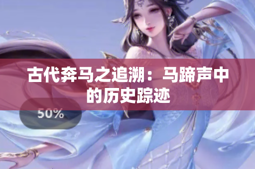 古代奔马之追溯：马蹄声中的历史踪迹