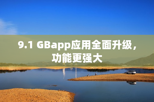 9.1 GBapp应用全面升级，功能更强大