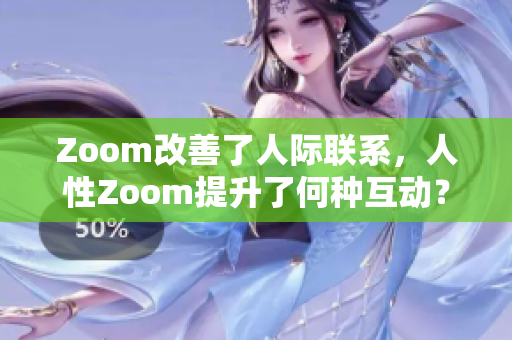 Zoom改善了人际联系，人性Zoom提升了何种互动？