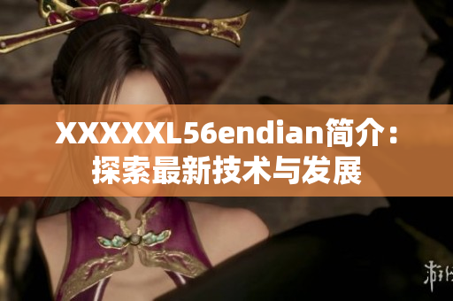 XXXXXL56endian简介：探索最新技术与发展