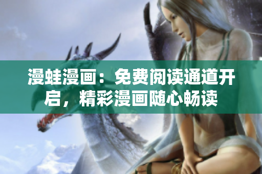 漫蛙漫画：免费阅读通道开启，精彩漫画随心畅读