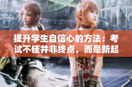 提升学生自信心的方法：考试不佳并非终点，而是新起点