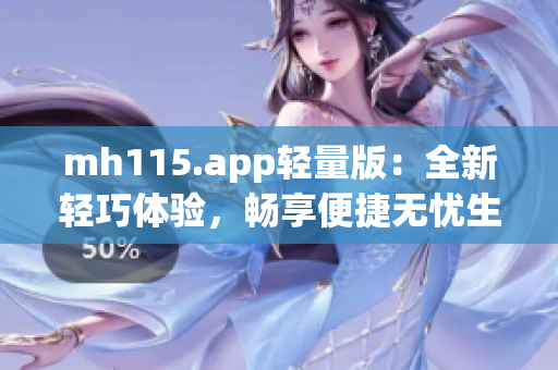 mh115.app轻量版：全新轻巧体验，畅享便捷无忧生活