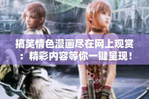 搞笑情色漫画尽在网上观赏：精彩内容等你一键呈现！