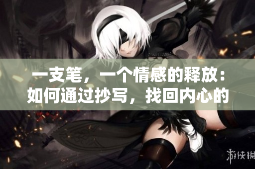 一支笔，一个情感的释放：如何通过抄写，找回内心的泪水