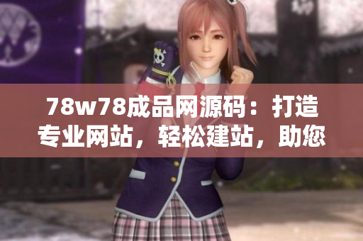 78w78成品网源码：打造专业网站，轻松建站，助您实现网上梦想！