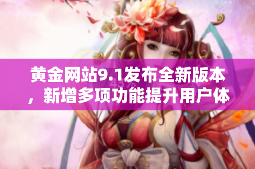 黄金网站9.1发布全新版本，新增多项功能提升用户体验