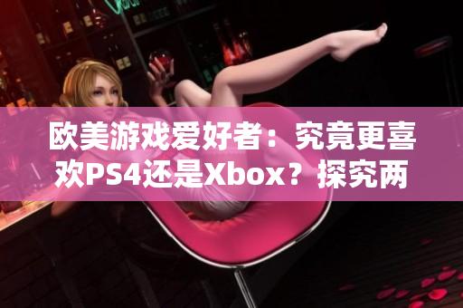 欧美游戏爱好者：究竟更喜欢PS4还是Xbox？探究两大主机的热门选项
