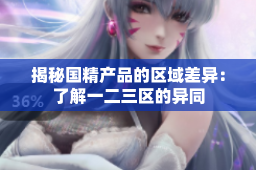 揭秘国精产品的区域差异：了解一二三区的异同