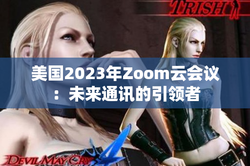 美国2023年Zoom云会议：未来通讯的引领者