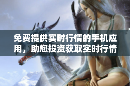 免费提供实时行情的手机应用，助您投资获取实时行情 
