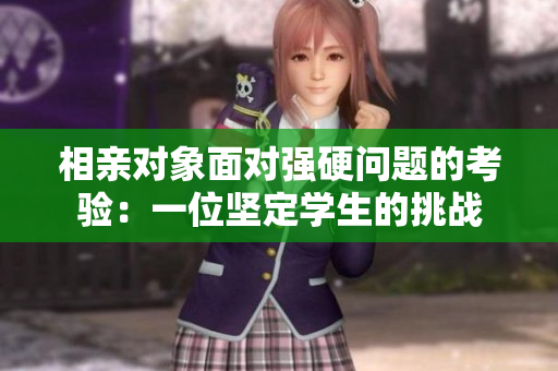 相亲对象面对强硬问题的考验：一位坚定学生的挑战