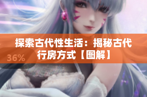 探索古代性生活：揭秘古代行房方式【图解】