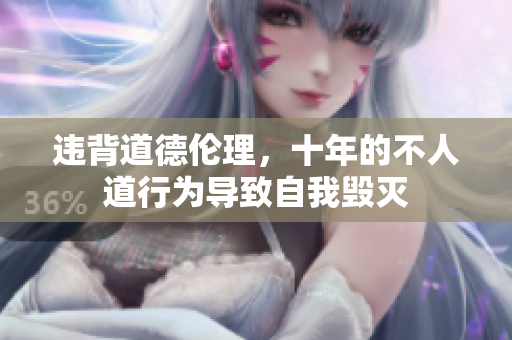 违背道德伦理，十年的不人道行为导致自我毁灭