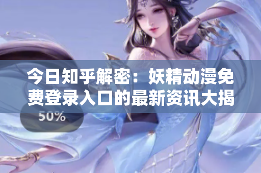 今日知乎解密：妖精动漫免费登录入口的最新资讯大揭秘