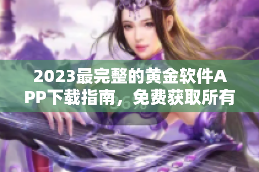2023最完整的黄金软件APP下载指南，免费获取所有热门应用
