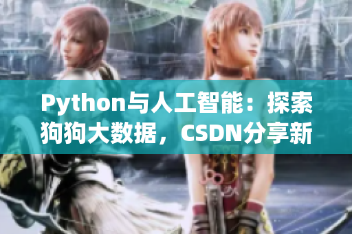 Python与人工智能：探索狗狗大数据，CSDN分享新视角