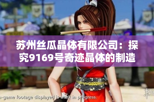 苏州丝瓜晶体有限公司：探究9169号奇迹晶体的制造奥秘