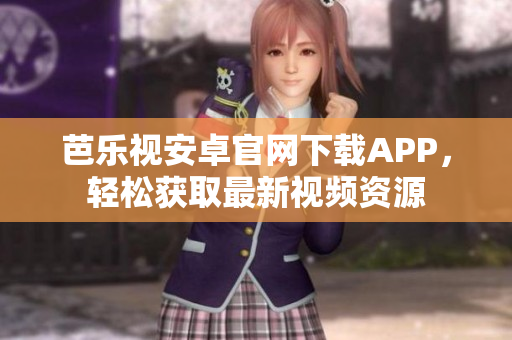 芭乐视安卓官网下载APP，轻松获取最新视频资源