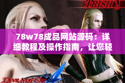 78w78成品网站源码：详细教程及操作指南，让您轻松打造个性化网站！