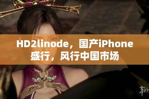 HD2linode，国产iPhone盛行，风行中国市场