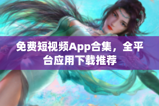 免费短视频App合集，全平台应用下载推荐