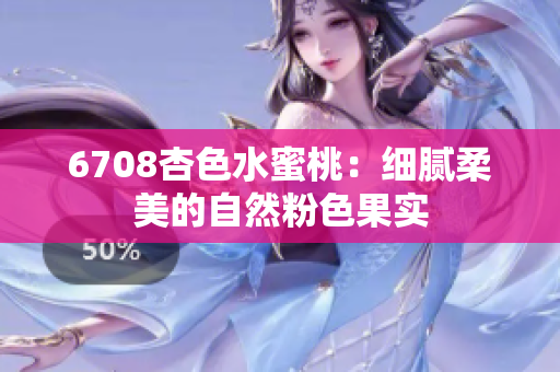 6708杏色水蜜桃：细腻柔美的自然粉色果实