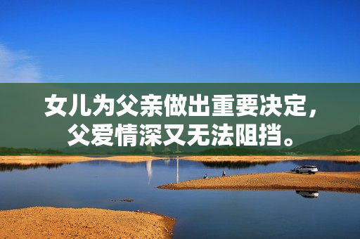 女儿为父亲做出重要决定，父爱情深又无法阻挡。
