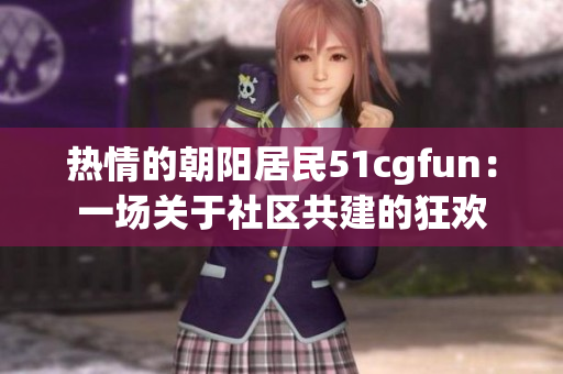 热情的朝阳居民51cgfun：一场关于社区共建的狂欢