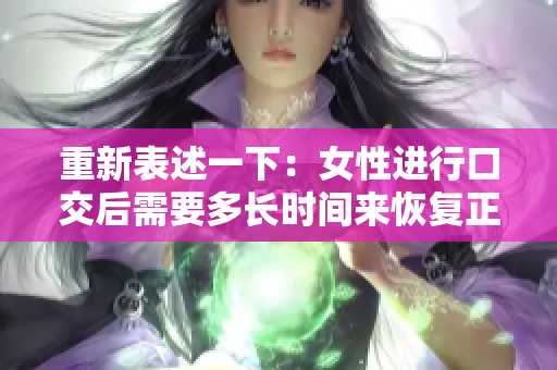 重新表述一下：女性进行口交后需要多长时间来恢复正常状态？