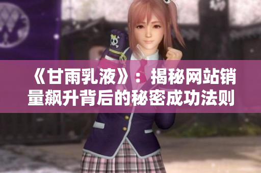 《甘雨乳液》：揭秘网站销量飙升背后的秘密成功法则