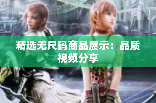 精选无尺码商品展示：品质视频分享