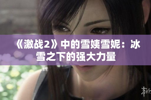 《激战2》中的雪姨雪妮：冰雪之下的强大力量
