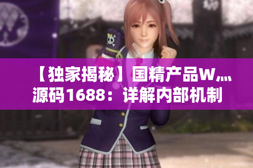 【独家揭秘】国精产品W灬源码1688：详解内部机制与应用技巧【全面解析】