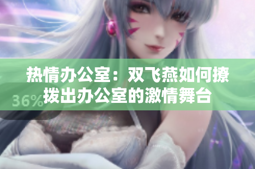 热情办公室：双飞燕如何撩拨出办公室的激情舞台