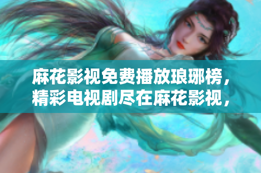 麻花影视免费播放琅琊榜，精彩电视剧尽在麻花影视，尽情畅观琅琊榜的动人故事